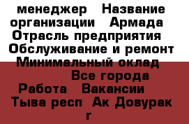 IT-менеджер › Название организации ­ Армада › Отрасль предприятия ­ Обслуживание и ремонт › Минимальный оклад ­ 30 000 - Все города Работа » Вакансии   . Тыва респ.,Ак-Довурак г.